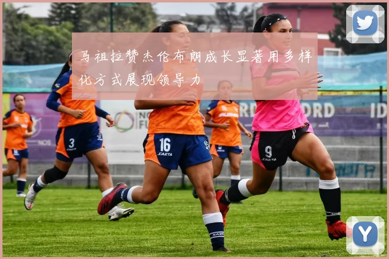 马祖拉赞杰伦布朗成长显著用多样化方式展现领导力
