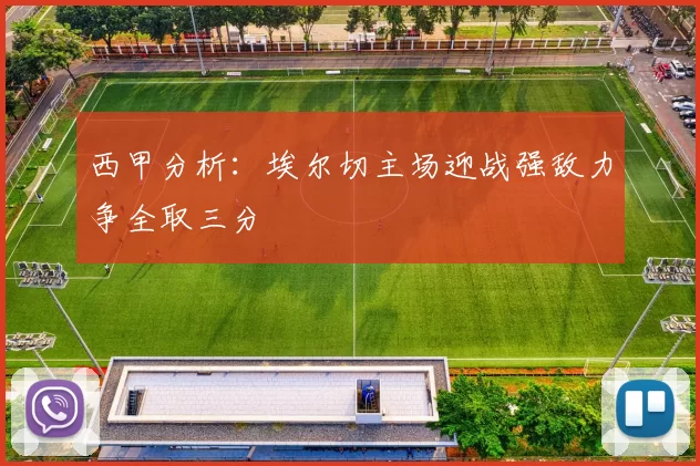 西甲分析：埃尔切主场迎战强敌力争全取三分