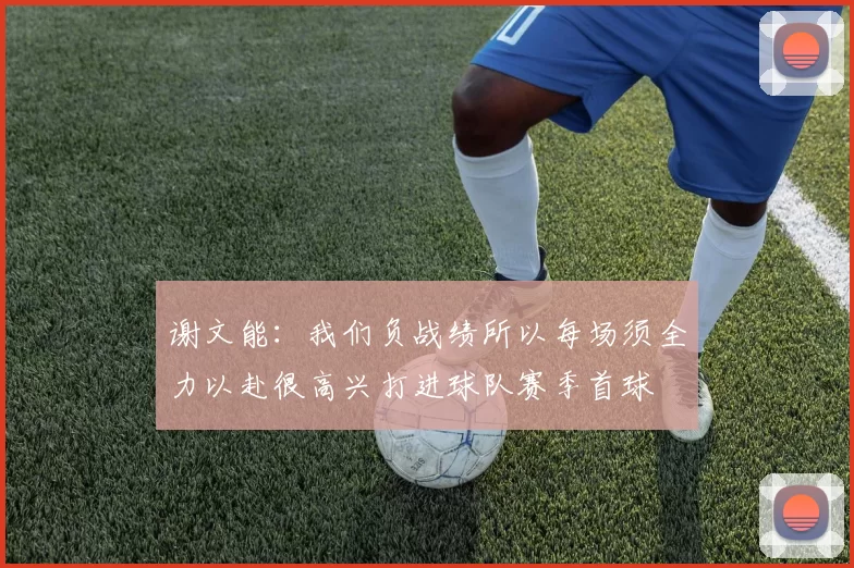 谢文能：我们负战绩所以每场须全力以赴很高兴打进球队赛季首球