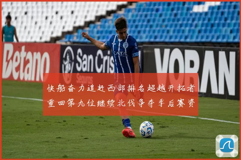 快船奋力追赶西部排名超越开拓者重回第九位继续北伐争夺季后赛资格