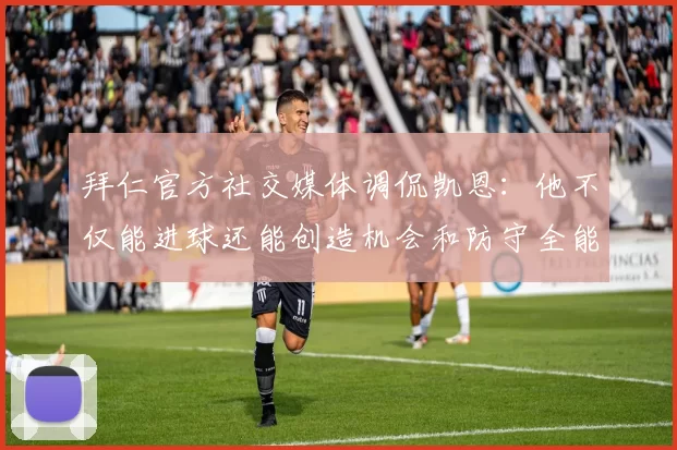 拜仁官方社交媒体调侃凯恩：他不仅能进球还能创造机会和防守全能表现