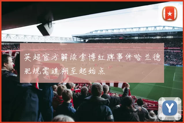 英超官方解读索博红牌事件哈兰德犯规需追溯至起始点