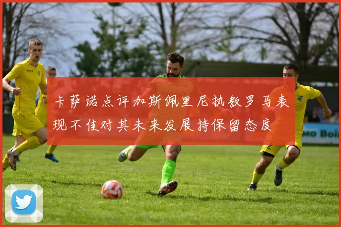 卡萨诺点评加斯佩里尼执教罗马表现不佳对其未来发展持保留态度