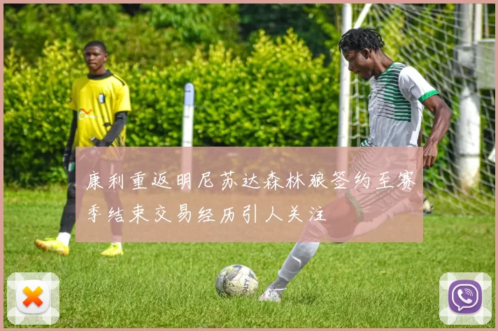 康利重返明尼苏达森林狼签约至赛季结束交易经历引人关注